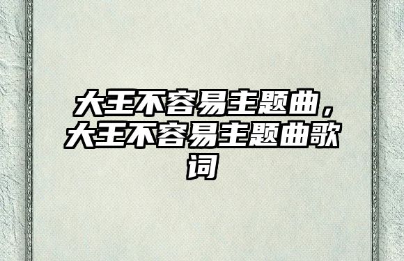 大王不容易主題曲，大王不容易主題曲歌詞